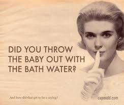 Throw Out The Baby With The Bathwater │ O que significa esta expressão? -  Mairo Vergara